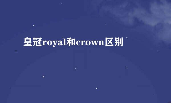 皇冠royal和crown区别