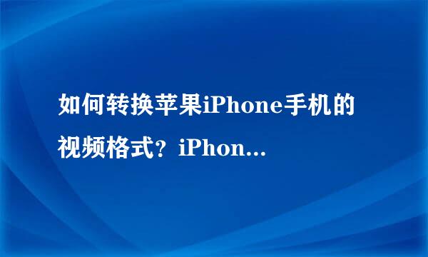 如何转换苹果iPhone手机的视频格式？iPhone视频格式转换教程