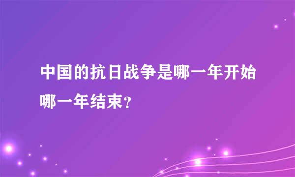 中国的抗日战争是哪一年开始哪一年结束？