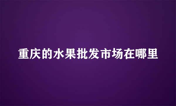 重庆的水果批发市场在哪里