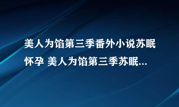 美人为馅第三季番外小说苏眠怀孕 美人为馅第三季苏眠韩沉婚后番外小说