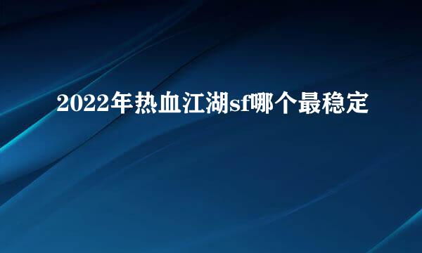 2022年热血江湖sf哪个最稳定