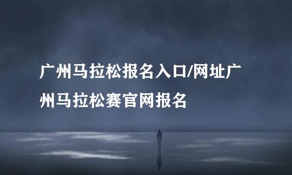 广州马拉松报名入口/网址广州马拉松赛官网报名