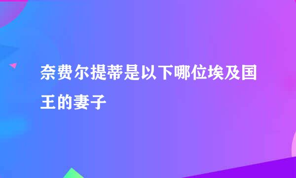 奈费尔提蒂是以下哪位埃及国王的妻子