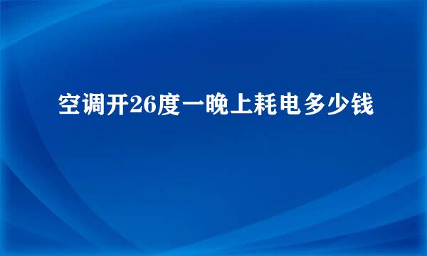 空调开26度一晚上耗电多少钱