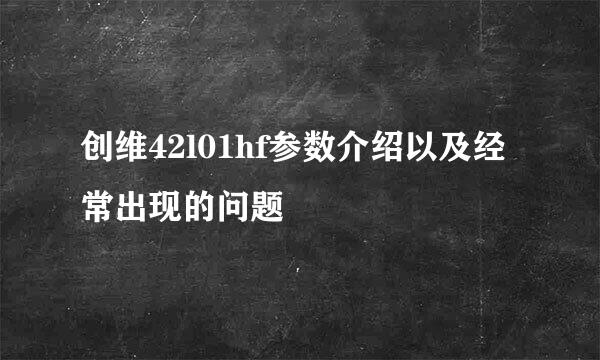 创维42l01hf参数介绍以及经常出现的问题