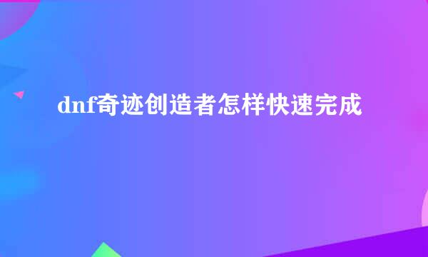 dnf奇迹创造者怎样快速完成