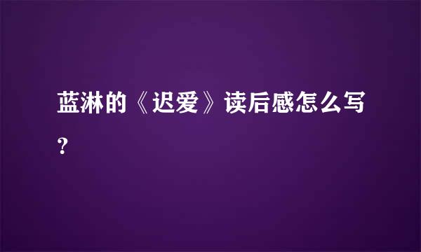 蓝淋的《迟爱》读后感怎么写？