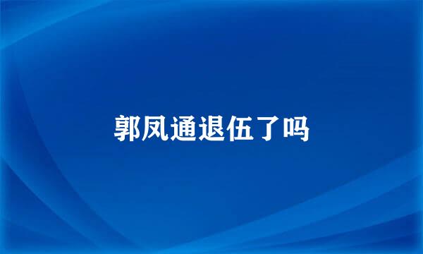 郭凤通退伍了吗