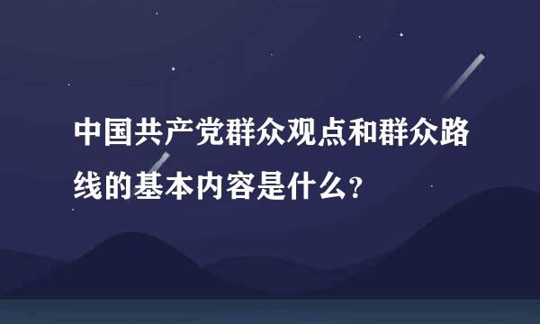 中国共产党群众观点和群众路线的基本内容是什么？