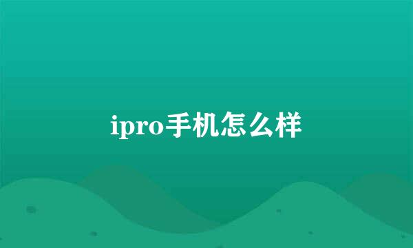 ipro手机怎么样