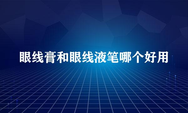 眼线膏和眼线液笔哪个好用