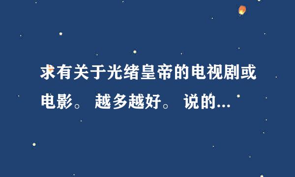 求有关于光绪皇帝的电视剧或电影。 越多越好。 说的又多又好的绝对采纳！