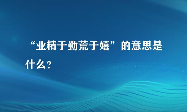 “业精于勤荒于嬉”的意思是什么？