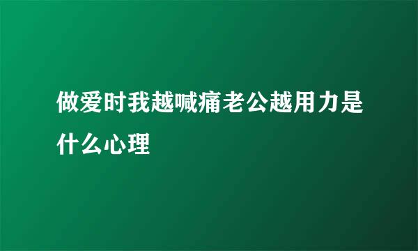 做爱时我越喊痛老公越用力是什么心理