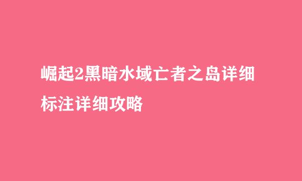 崛起2黑暗水域亡者之岛详细标注详细攻略