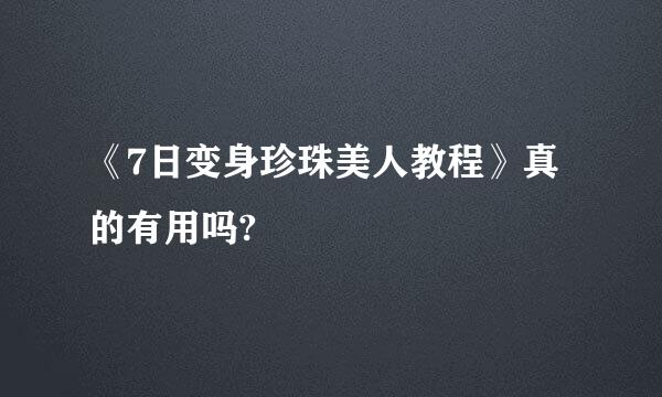 《7日变身珍珠美人教程》真的有用吗?