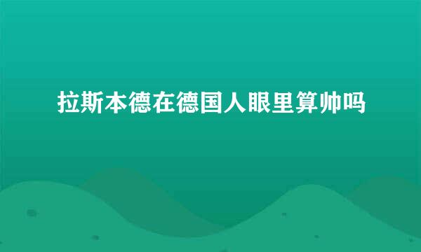 拉斯本德在德国人眼里算帅吗