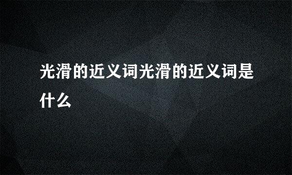 光滑的近义词光滑的近义词是什么