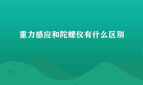 重力感应和陀螺仪有什么区别