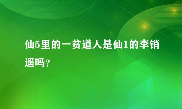 仙5里的一贫道人是仙1的李销遥吗？