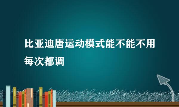 比亚迪唐运动模式能不能不用每次都调