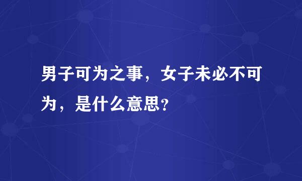 男子可为之事，女子未必不可为，是什么意思？