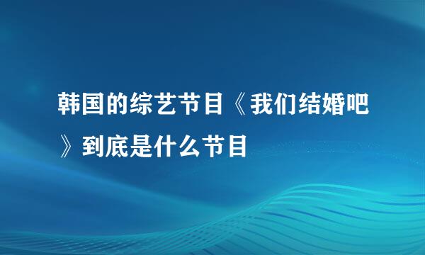 韩国的综艺节目《我们结婚吧》到底是什么节目