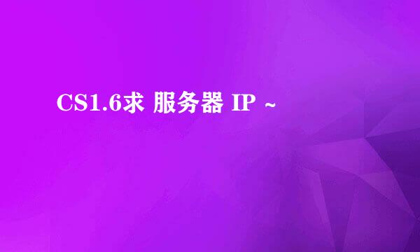 CS1.6求 服务器 IP ~