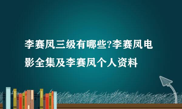 李赛凤三级有哪些?李赛凤电影全集及李赛凤个人资料