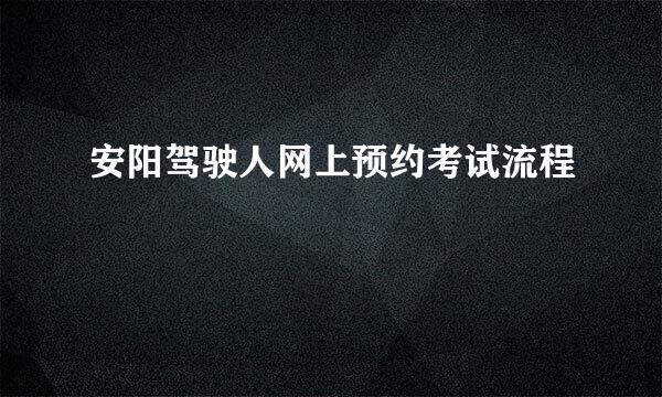 安阳驾驶人网上预约考试流程