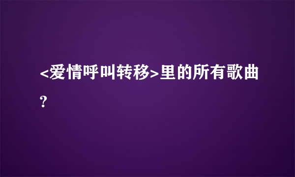 <爱情呼叫转移>里的所有歌曲?