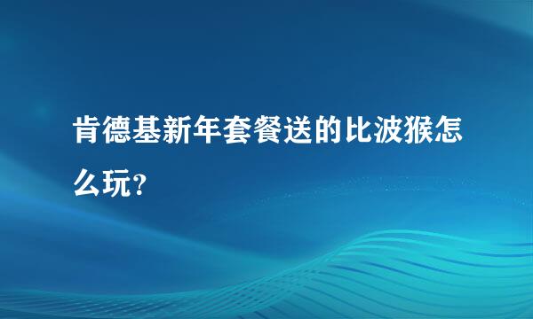 肯德基新年套餐送的比波猴怎么玩？