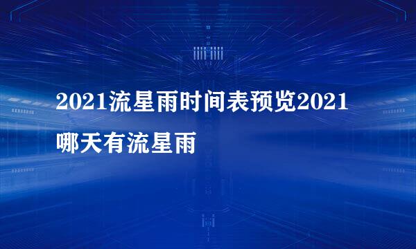 2021流星雨时间表预览2021哪天有流星雨