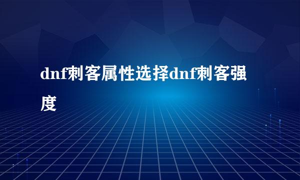 dnf刺客属性选择dnf刺客强度