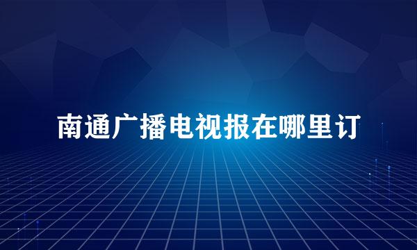 南通广播电视报在哪里订