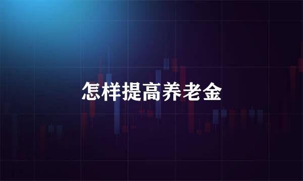 怎样提高养老金