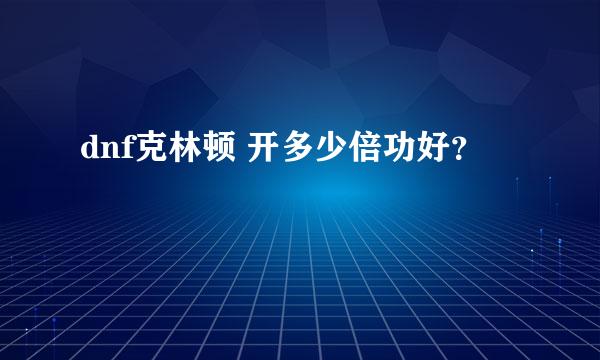 dnf克林顿 开多少倍功好？