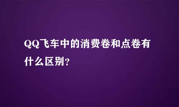 QQ飞车中的消费卷和点卷有什么区别？