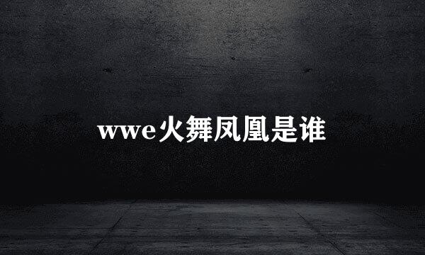 wwe火舞凤凰是谁