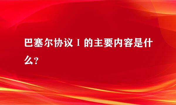 巴塞尔协议Ⅰ的主要内容是什么？