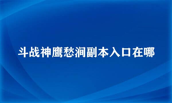 斗战神鹰愁涧副本入口在哪