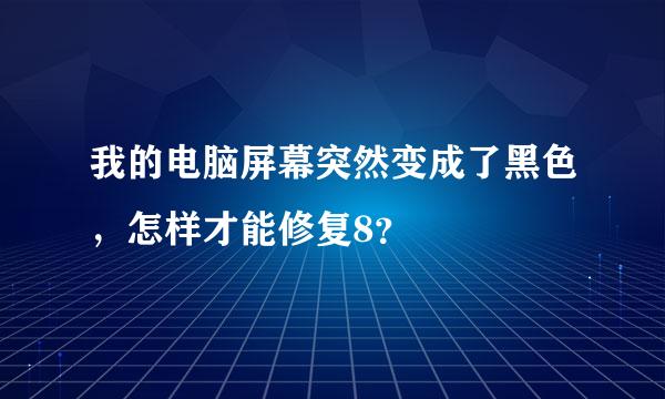 我的电脑屏幕突然变成了黑色，怎样才能修复8？