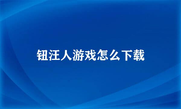 钮汪人游戏怎么下载