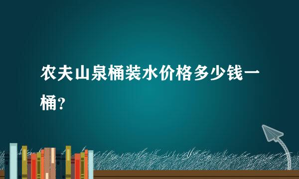 农夫山泉桶装水价格多少钱一桶？