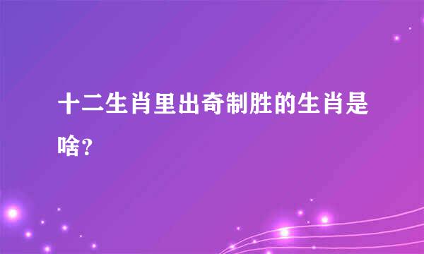 十二生肖里出奇制胜的生肖是啥？