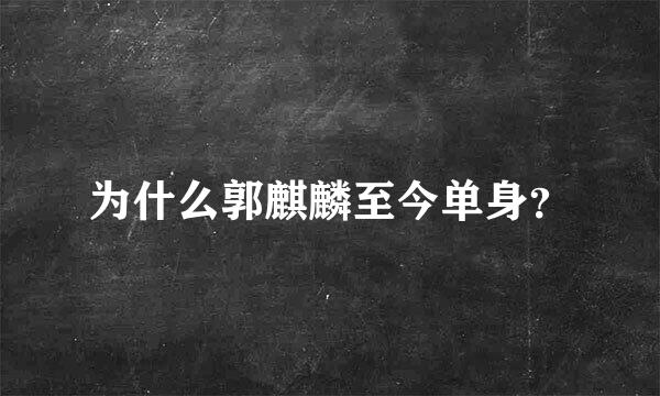 为什么郭麒麟至今单身？