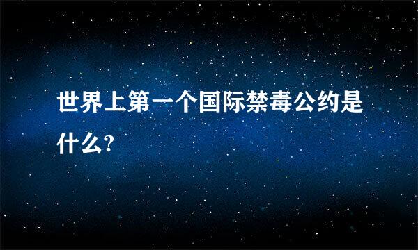 世界上第一个国际禁毒公约是什么?