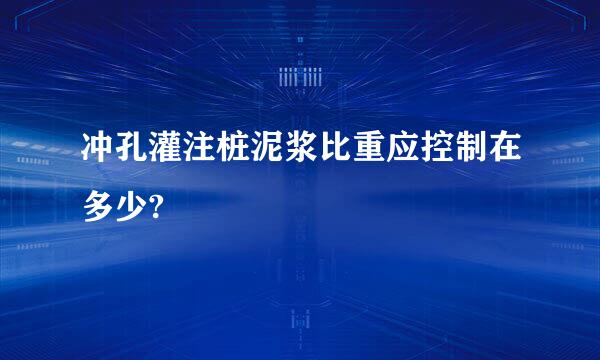 冲孔灌注桩泥浆比重应控制在多少?