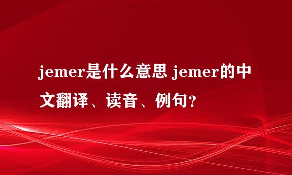 jemer是什么意思 jemer的中文翻译、读音、例句？